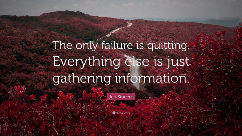 Jen Sincero Quote: “The only failure is quitting. Everything else is just gathering information.”