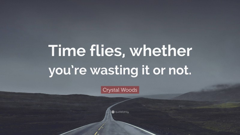 Crystal Woods Quote: “Time flies, whether you’re wasting it or not.”
