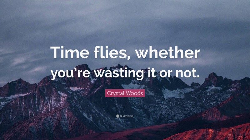Crystal Woods Quote: “Time flies, whether you’re wasting it or not.”
