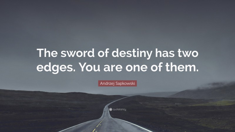 Andrzej Sapkowski Quote: “The sword of destiny has two edges. You are one of them.”