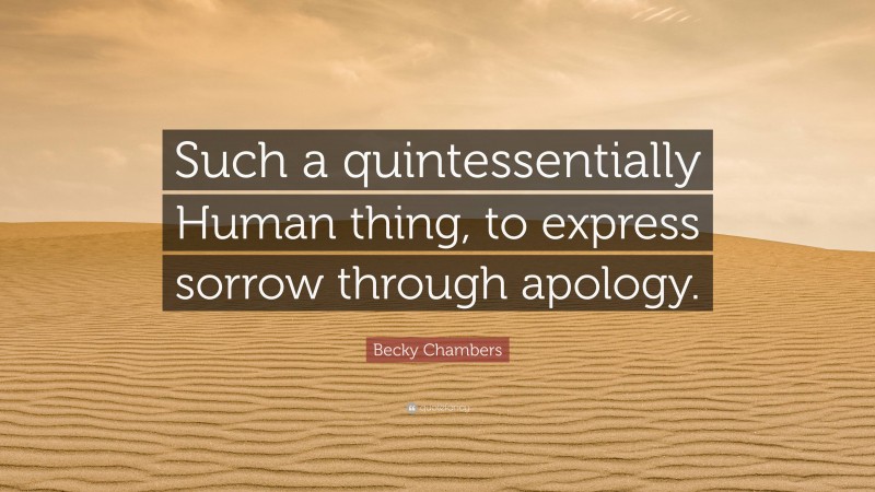 Becky Chambers Quote: “Such a quintessentially Human thing, to express sorrow through apology.”