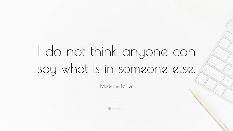 Madeline Miller Quote: “I do not think anyone can say what is in someone else.”