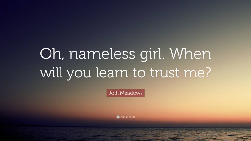 Jodi Meadows Quote: “Oh, nameless girl. When will you learn to trust me?”