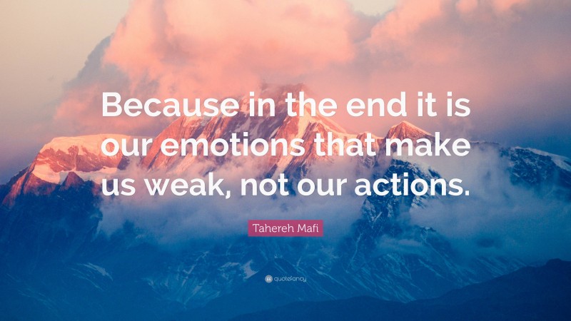 Tahereh Mafi Quote: “Because in the end it is our emotions that make us weak, not our actions.”