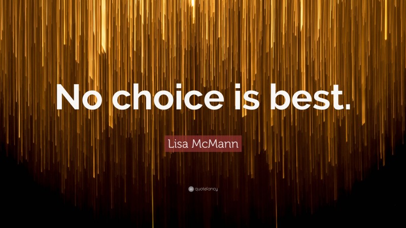 Lisa McMann Quote: “No choice is best.”