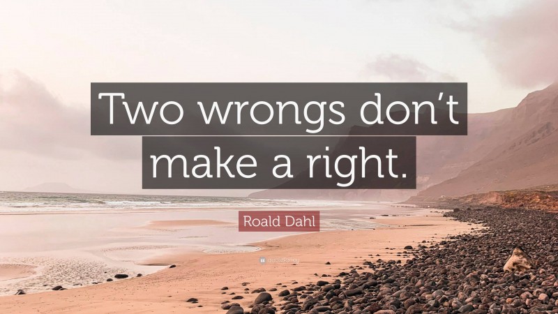 Roald Dahl Quote: “Two wrongs don’t make a right.”