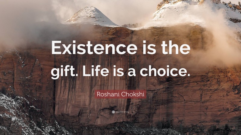 Roshani Chokshi Quote: “Existence is the gift. Life is a choice.”