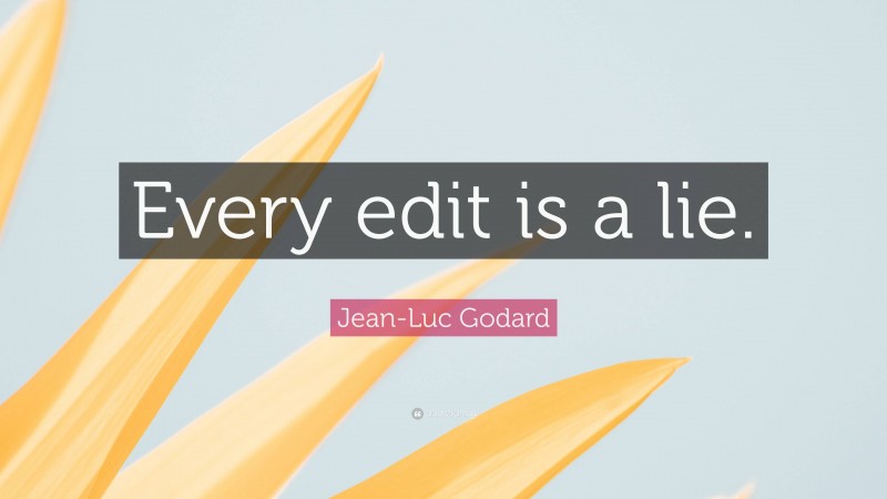 Jean-Luc Godard Quote: “Every edit is a lie.”