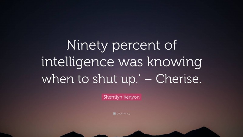 Sherrilyn Kenyon Quote: “Ninety percent of intelligence was knowing when to shut up.’ – Cherise.”