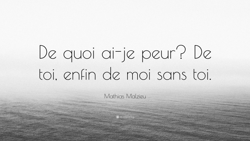 Mathias Malzieu Quote: “De quoi ai-je peur? De toi, enfin de moi sans toi.”