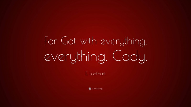 E. Lockhart Quote: “For Gat with everything, everything. Cady.”