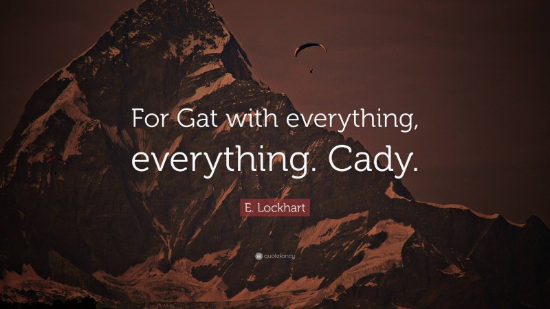 E. Lockhart Quote: “For Gat with everything, everything. Cady.”