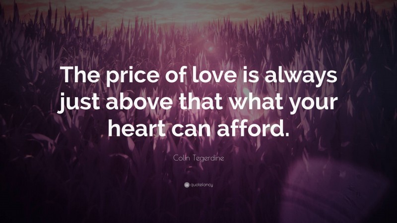 Colin Tegerdine Quote: “The price of love is always just above that what your heart can afford.”