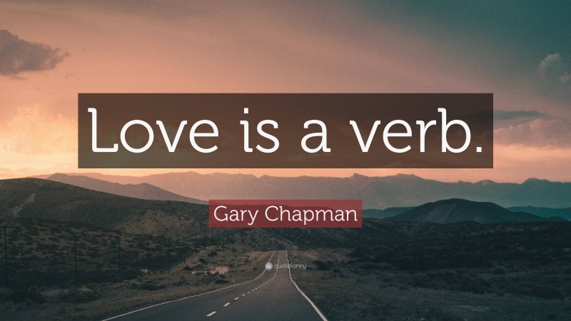 Gary Chapman Quote: “Love is a verb.”