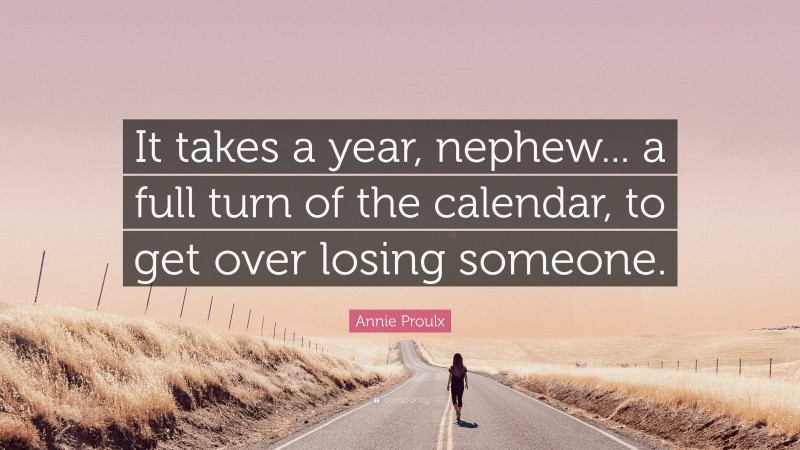 Annie Proulx Quote: “It takes a year, nephew... a full turn of the calendar, to get over losing someone.”