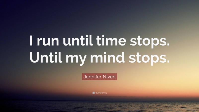Jennifer Niven Quote: “I run until time stops. Until my mind stops.”
