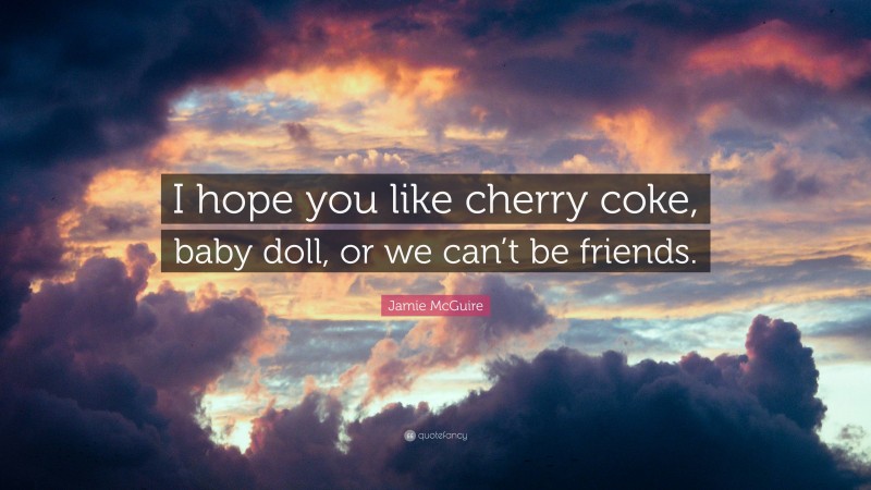 Jamie McGuire Quote: “I hope you like cherry coke, baby doll, or we can’t be friends.”