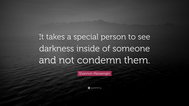Shannon Messenger Quote: “It takes a special person to see darkness inside of someone and not condemn them.”
