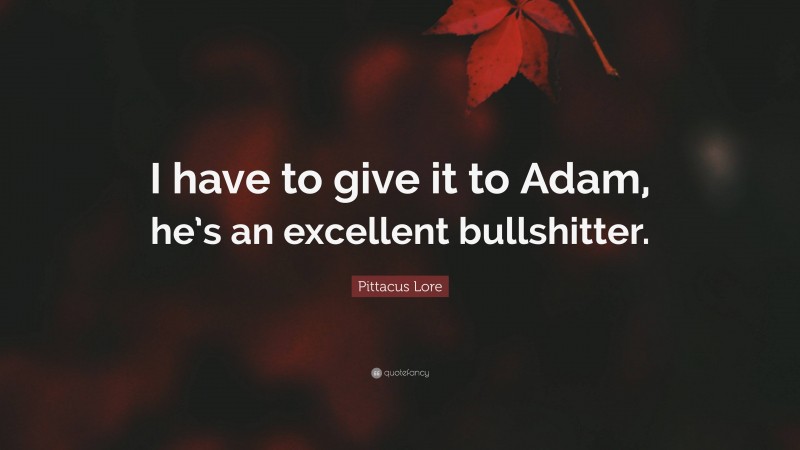 Pittacus Lore Quote: “I have to give it to Adam, he’s an excellent bullshitter.”