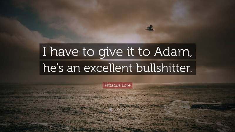 Pittacus Lore Quote: “I have to give it to Adam, he’s an excellent bullshitter.”