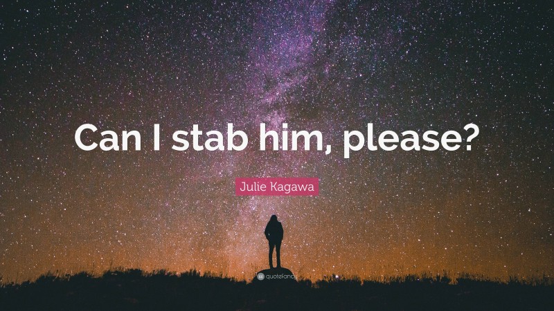 Julie Kagawa Quote: “Can I stab him, please?”