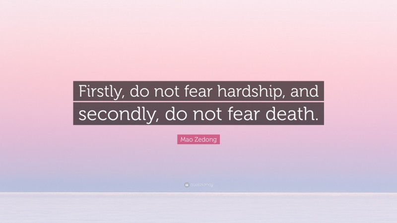 Mao Zedong Quote: “Firstly, do not fear hardship, and secondly, do not fear death.”