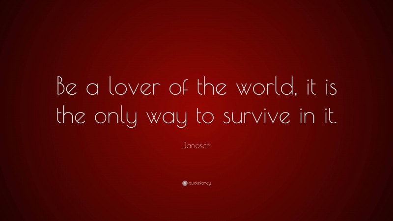 Janosch Quote: “Be a lover of the world, it is the only way to survive in it.”