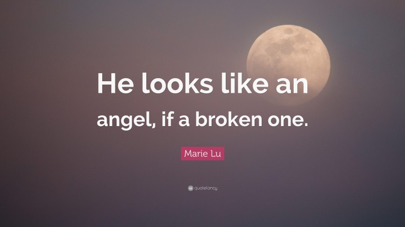 Marie Lu Quote: “He looks like an angel, if a broken one.”