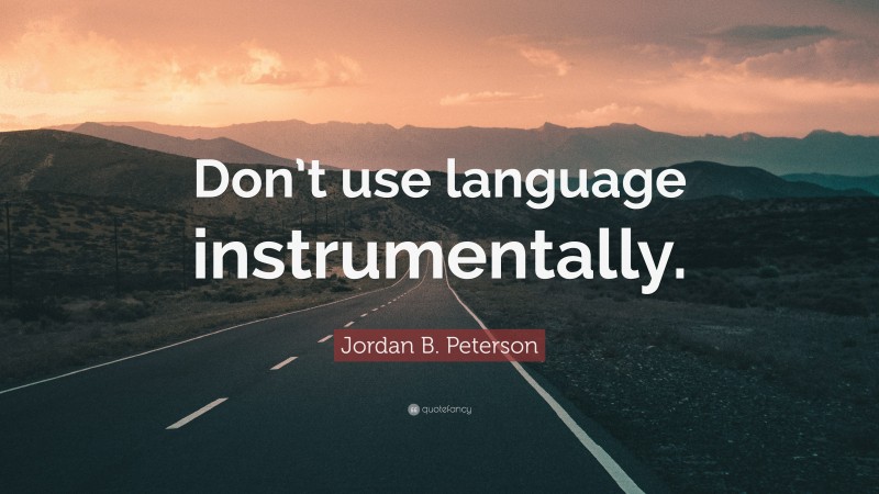 Jordan B. Peterson Quote: “Don’t use language instrumentally.”