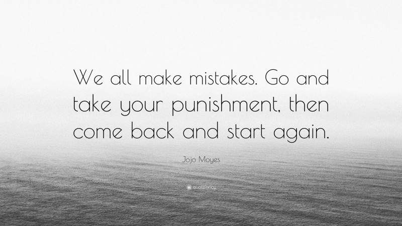 Jojo Moyes Quote: “We all make mistakes. Go and take your punishment, then come back and start again.”