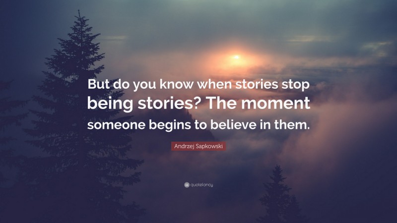Andrzej Sapkowski Quote: “But do you know when stories stop being stories? The moment someone begins to believe in them.”
