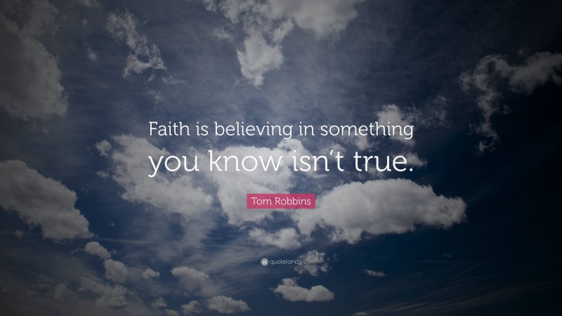 Tom Robbins Quote: “Faith is believing in something you know isn’t true.”