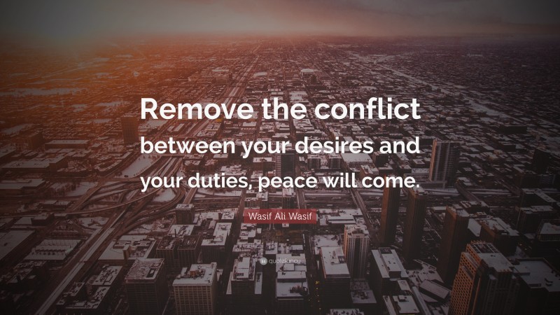 Wasif Ali Wasif Quote: “Remove the conflict between your desires and your duties, peace will come.”