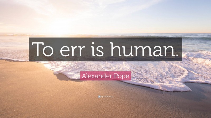 Alexander Pope Quote: “To err is human.”