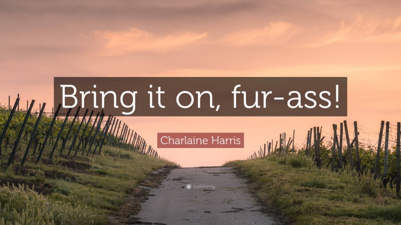 Charlaine Harris Quote: “Bring it on, fur-ass!”