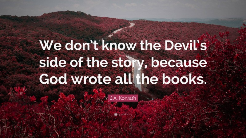 J.A. Konrath Quote: “We don’t know the Devil’s side of the story, because God wrote all the books.”