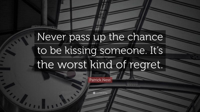 Patrick Ness Quote: “Never pass up the chance to be kissing someone. It’s the worst kind of regret.”