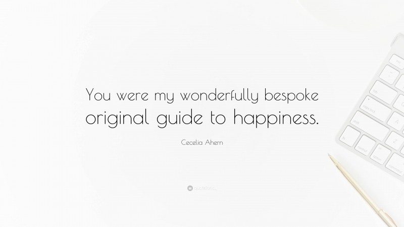Cecelia Ahern Quote: “You were my wonderfully bespoke original guide to happiness.”