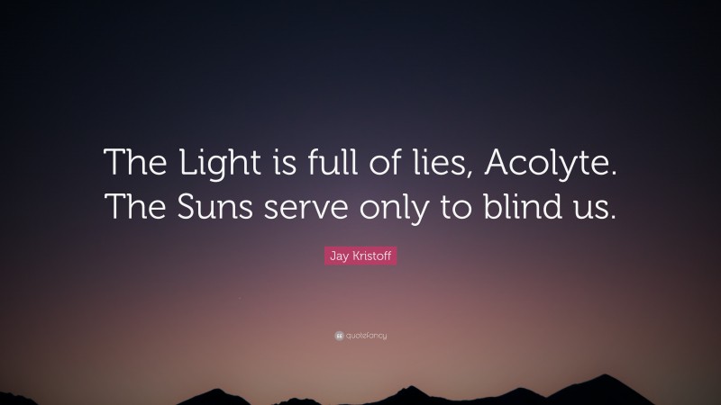 Jay Kristoff Quote: “The Light is full of lies, Acolyte. The Suns serve only to blind us.”