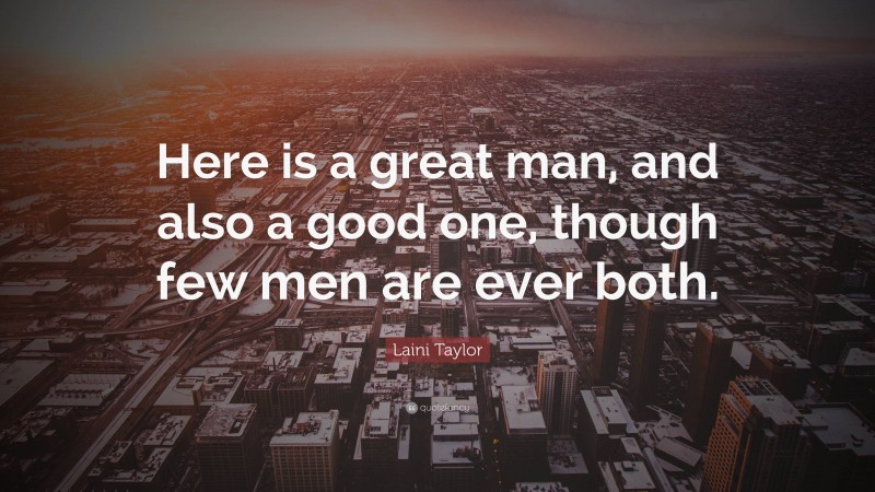 Laini Taylor Quote: “Here is a great man, and also a good one, though few men are ever both.”