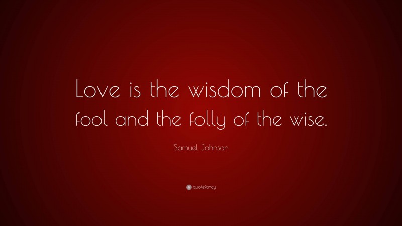 Samuel Johnson Quote: “Love is the wisdom of the fool and the folly of the wise.”