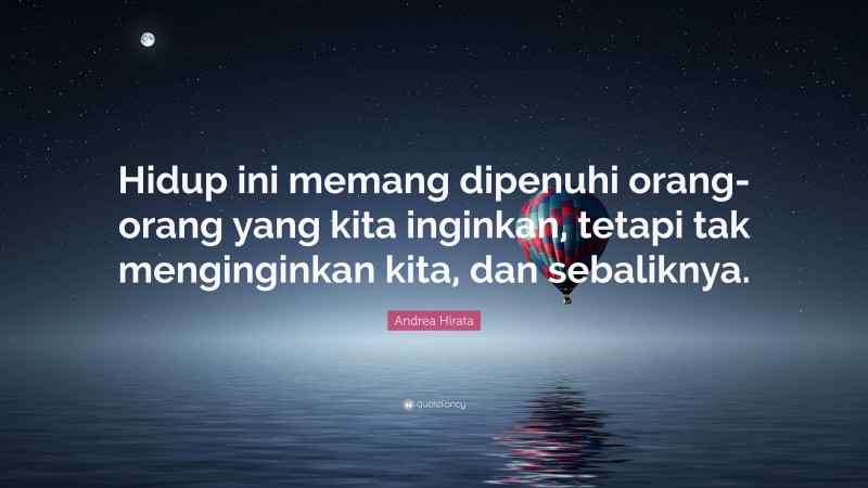 Andrea Hirata Quote: “Hidup ini memang dipenuhi orang-orang yang kita inginkan, tetapi tak menginginkan kita, dan sebaliknya.”