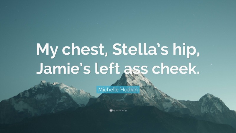 Michelle Hodkin Quote: “My chest, Stella’s hip, Jamie’s left ass cheek.”