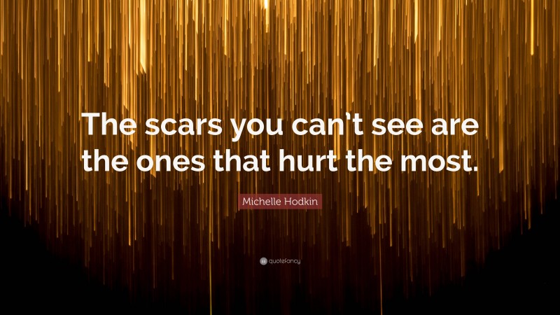 Michelle Hodkin Quote: “The scars you can’t see are the ones that hurt the most.”