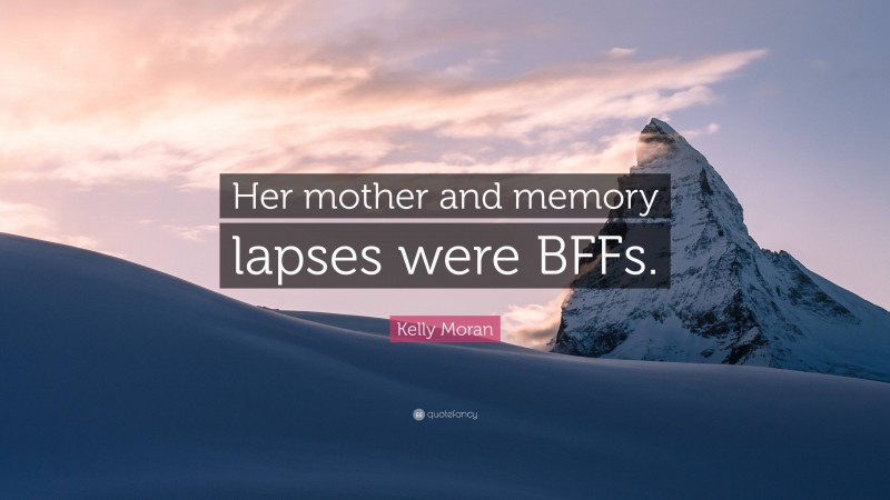 Kelly Moran Quote: “Her mother and memory lapses were BFFs.”