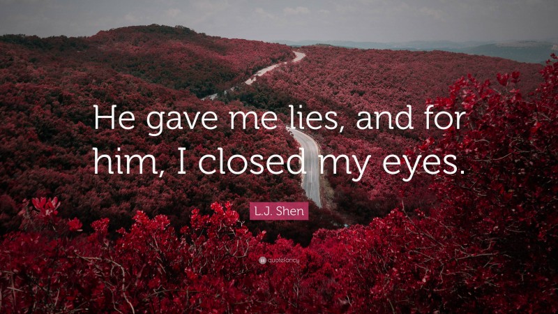 L.J. Shen Quote: “He gave me lies, and for him, I closed my eyes.”
