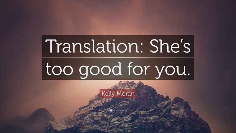 Kelly Moran Quote: “Translation: She’s too good for you.”