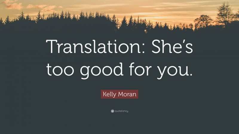Kelly Moran Quote: “Translation: She’s too good for you.”