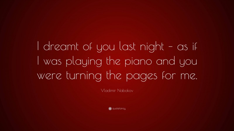 Vladimir Nabokov Quote: “I dreamt of you last night – as if I was playing the piano and you were turning the pages for me.”