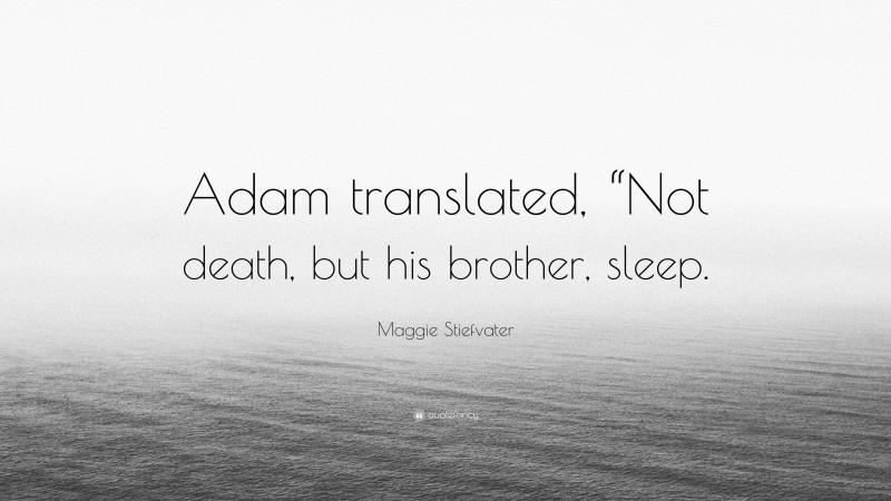 Maggie Stiefvater Quote: “Adam translated, “Not death, but his brother, sleep.”